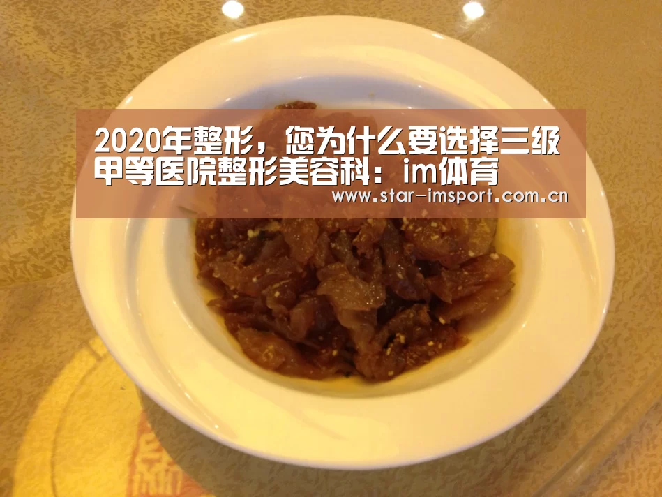 2020年整形,您为什么要选择三级甲等医院整形美容科:im体育(图1) im体育投注