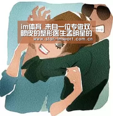 im体育_来自一位专做双眼皮的整形医生孟明星的介绍(图3) im体育官网