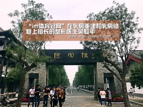 “im体育官网”在乳房重建和乳房修复上擅长的整形医生吴毅平(图2) im娱乐