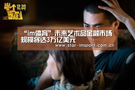 “im体育”未来艺术品金融市场规模将达3万亿美元(图3) im娱乐
