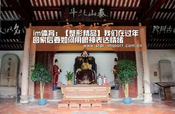 im体育:【整形精品】我们在过年回家后要如何用眼神表达情绪(图2) im娱乐