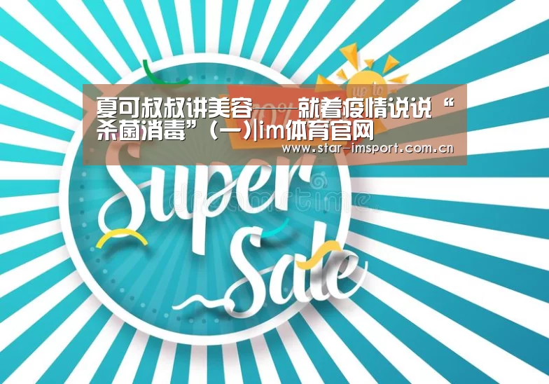 夏可叔叔讲美容——就着疫情说说“杀菌消毒”(一)|im体育官网(图1) im娱乐